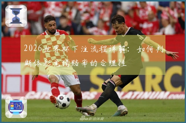2026世界杯下注流程详解:如何判断体彩竞猜赔率的合理性
